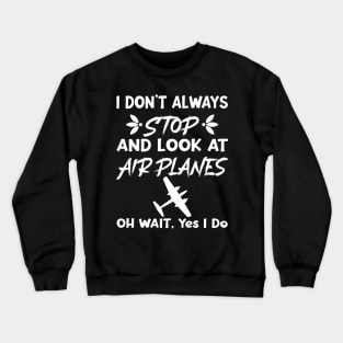 I Don't Always Stop And Look at Airplanes Oh Wait Yes I Do, Funny Pilot Aviation Plane Flight, Saying Quotes Tee Crewneck Sweatshirt